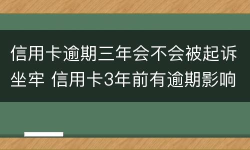 信用卡逾期三年会不会被起诉坐牢 信用卡3年前有逾期影响按揭吗?
