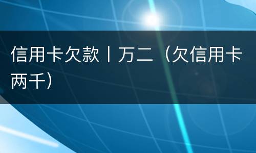 信用卡欠款丨万二（欠信用卡两千）