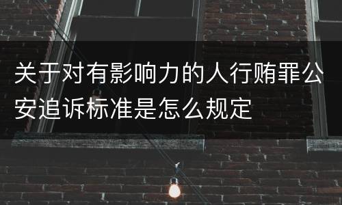关于对有影响力的人行贿罪公安追诉标准是怎么规定