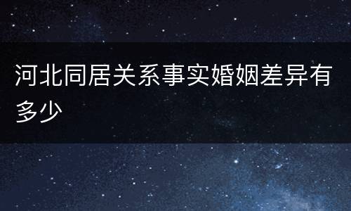 河北同居关系事实婚姻差异有多少