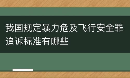 我国规定暴力危及飞行安全罪追诉标准有哪些