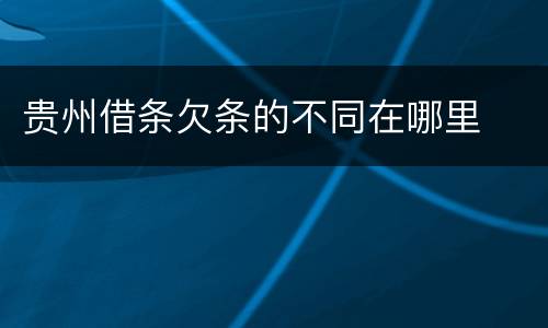 贵州借条欠条的不同在哪里