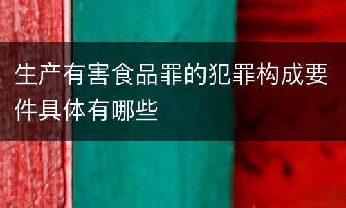 生产有害食品罪的犯罪构成要件具体有哪些