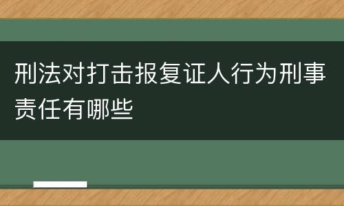 刑法对打击报复证人行为刑事责任有哪些