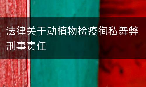 法律关于动植物检疫徇私舞弊刑事责任