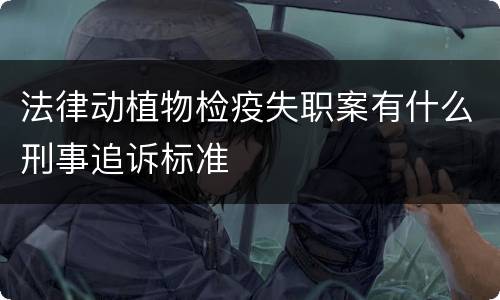 法律动植物检疫失职案有什么刑事追诉标准