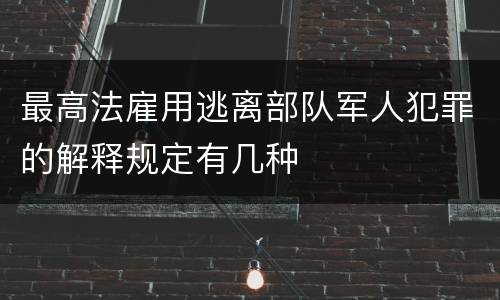 最高法雇用逃离部队军人犯罪的解释规定有几种