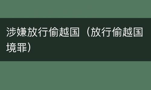 涉嫌放行偷越国（放行偷越国境罪）