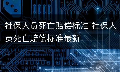 社保人员死亡赔偿标准 社保人员死亡赔偿标准最新