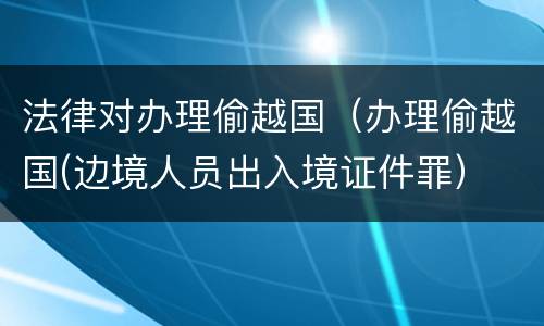 法律对办理偷越国（办理偷越国(边境人员出入境证件罪）
