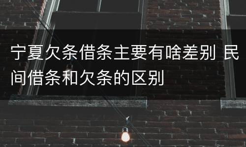 宁夏欠条借条主要有啥差别 民间借条和欠条的区别