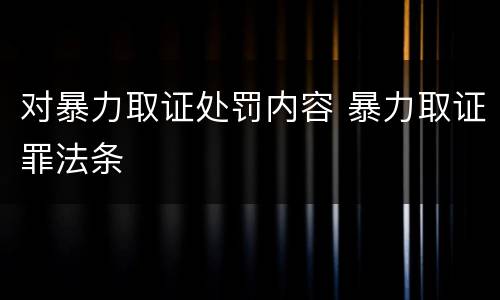 对暴力取证处罚内容 暴力取证罪法条