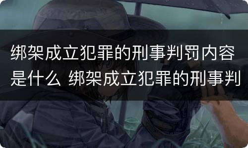绑架成立犯罪的刑事判罚内容是什么 绑架成立犯罪的刑事判罚内容是什么意思
