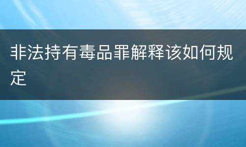 非法持有毒品罪解释该如何规定