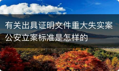 有关出具证明文件重大失实案公安立案标准是怎样的