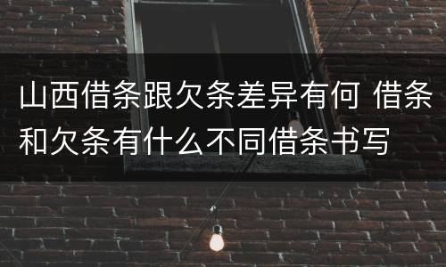 山西借条跟欠条差异有何 借条和欠条有什么不同借条书写