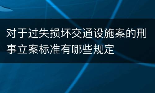 对于过失损坏交通设施案的刑事立案标准有哪些规定
