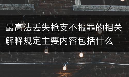 最高法丢失枪支不报罪的相关解释规定主要内容包括什么