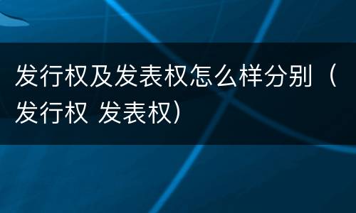 发行权及发表权怎么样分别（发行权 发表权）