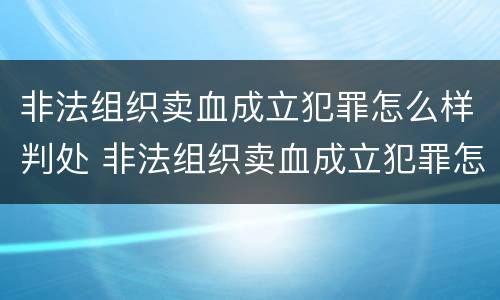 非法组织卖血成立犯罪怎么样判处 非法组织卖血成立犯罪怎么样判处缓刑