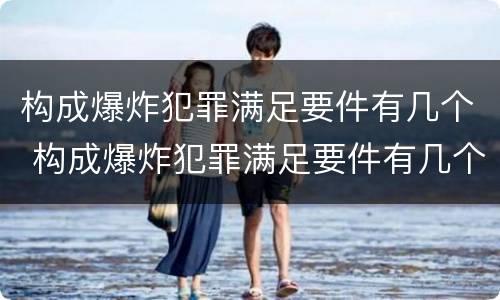 构成爆炸犯罪满足要件有几个 构成爆炸犯罪满足要件有几个