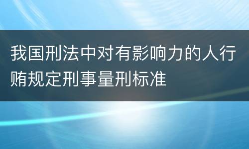 我国刑法中对有影响力的人行贿规定刑事量刑标准