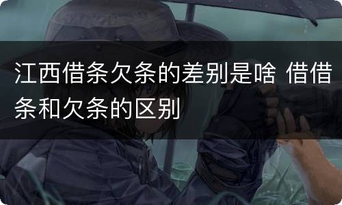 江西借条欠条的差别是啥 借借条和欠条的区别