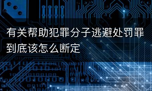 有关帮助犯罪分子逃避处罚罪到底该怎么断定