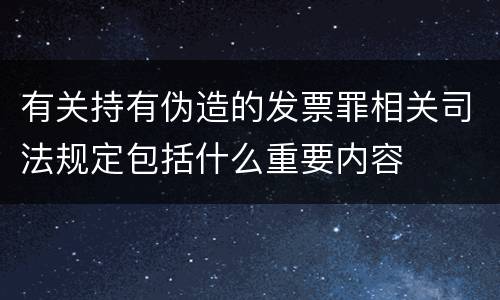 有关持有伪造的发票罪相关司法规定包括什么重要内容