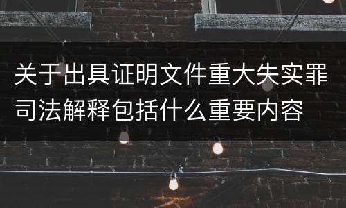 关于出具证明文件重大失实罪司法解释包括什么重要内容