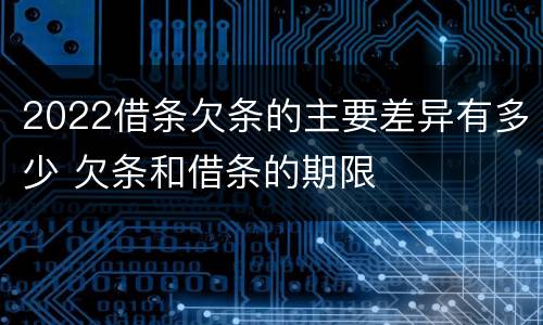2022借条欠条的主要差异有多少 欠条和借条的期限