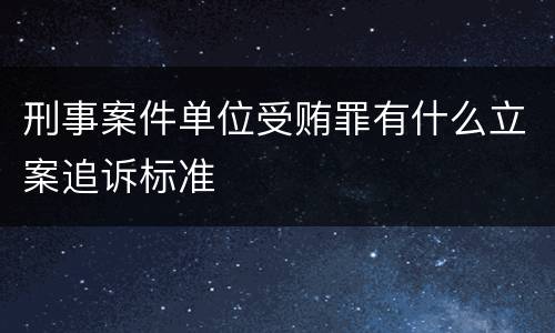 刑事案件单位受贿罪有什么立案追诉标准