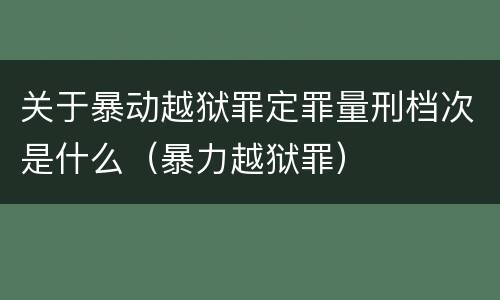 关于暴动越狱罪定罪量刑档次是什么（暴力越狱罪）