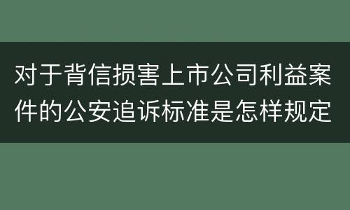 对于背信损害上市公司利益案件的公安追诉标准是怎样规定