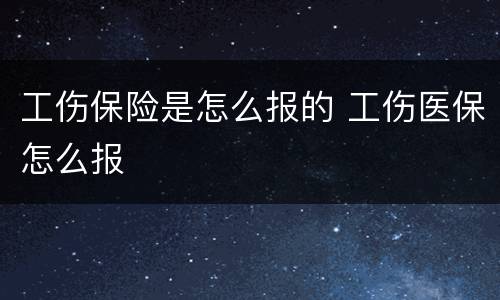 工伤保险是怎么报的 工伤医保怎么报