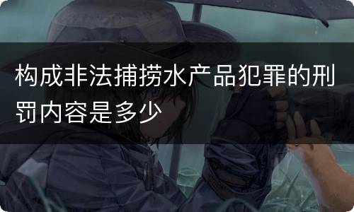 构成非法捕捞水产品犯罪的刑罚内容是多少