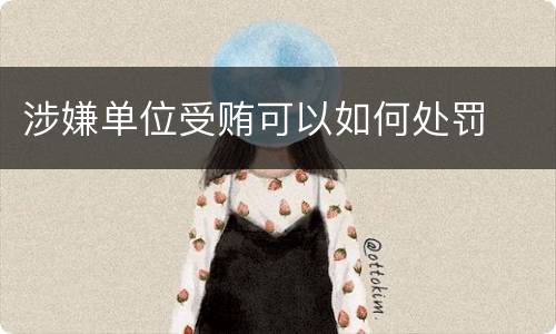 涉嫌单位受贿可以如何处罚