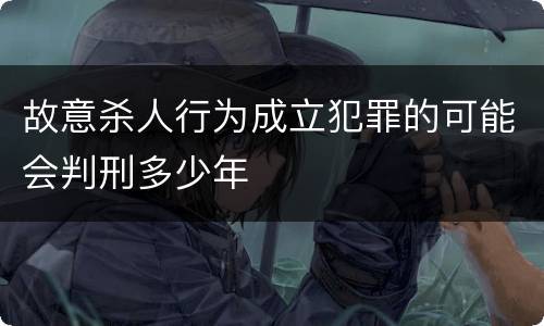 故意杀人行为成立犯罪的可能会判刑多少年