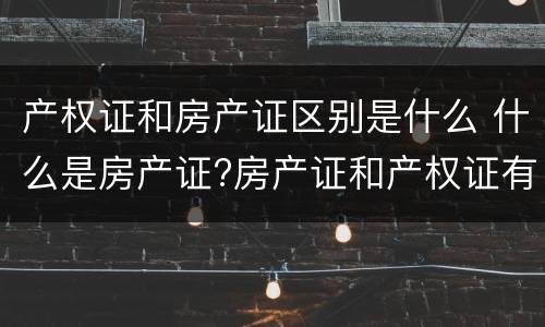 产权证和房产证区别是什么 什么是房产证?房产证和产权证有什么区别?