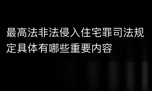 最高法非法侵入住宅罪司法规定具体有哪些重要内容