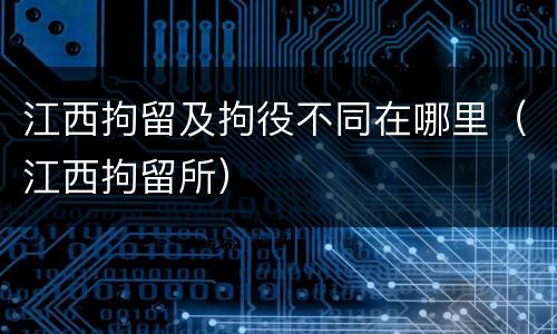 江西拘留及拘役不同在哪里（江西拘留所）