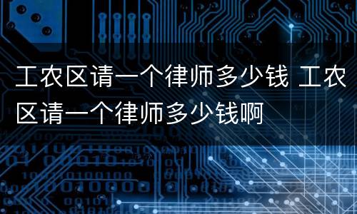 工农区请一个律师多少钱 工农区请一个律师多少钱啊