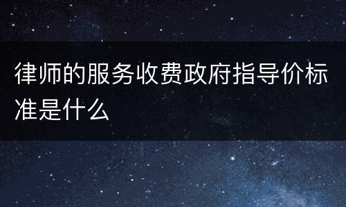 律师的服务收费政府指导价标准是什么