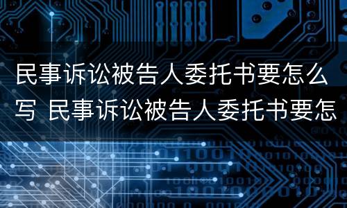 民事诉讼被告人委托书要怎么写 民事诉讼被告人委托书要怎么写呢
