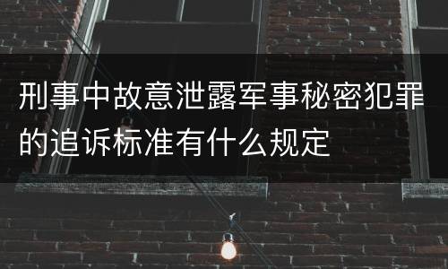 刑事中故意泄露军事秘密犯罪的追诉标准有什么规定