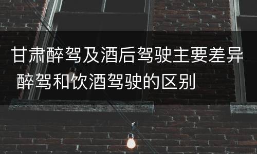 甘肃醉驾及酒后驾驶主要差异 醉驾和饮酒驾驶的区别