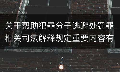 关于帮助犯罪分子逃避处罚罪相关司法解释规定重要内容有哪些