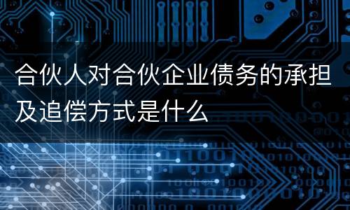 合伙人对合伙企业债务的承担及追偿方式是什么