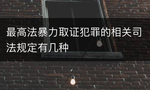 最高法暴力取证犯罪的相关司法规定有几种