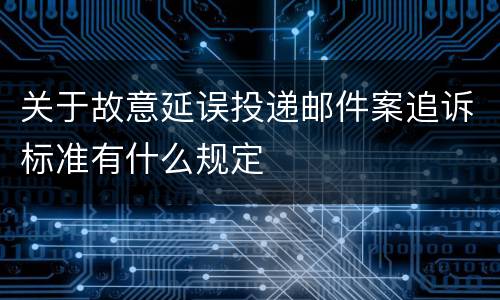 关于故意延误投递邮件案追诉标准有什么规定